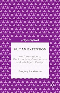 Human Extension: An Alternative to Evolutionism, Creationism and Intelligent Design - Gregory Sandstrom - E-Book