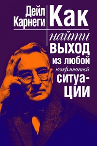 Как найти выход из любой конфликтной ситуации - Карнеги Дэйл - E-Book