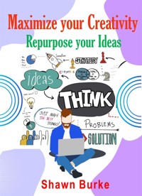 Maximize Your Creativity Repurpose Your Ideas - Shawn Burke - E-Book