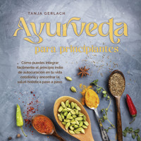 Ayurveda para principiantes Cómo puedes integrar fácilmente el principio indio de autocuración en tu vida cotidiana y encontrar la salud holística paso a paso. - Tanja Gerlach - Hörbuch