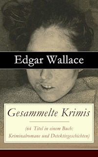 Gesammelte Krimis (64 Titel in einem Buch: Kriminalromane und Detektivgeschichten) - Edgar Wallace - E-Book