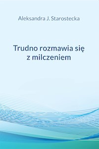 Trudno rozmawia się z milczeniem - Aleksandra J. Starostecka - E-Book