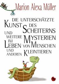 Die unterschätzte Kunst des Scheiterns und weitere Mysterien im Leben von Menschen und anderen Kleintieren - Marion Alexa Müller - E-Book