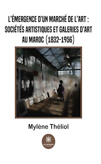 L’émergence d’un marché de l’art :sociétés artistiques et galeries d’art au Maroc (1832-1956) - Mylène Théliol - E-Book