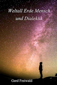 Weltall Erde Mensch und Dialektik - Gerd Freiwald - E-Book