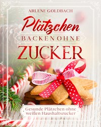 Plätzchen backen ohne Zucker - Arlene Goldbach - E-Book