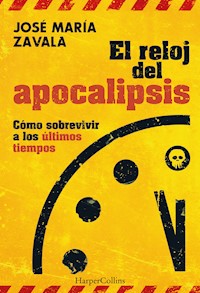 El reloj del Apocalipsis. Cómo sobrevivir a los últimos tiempos - José María Zavala - E-Book