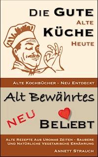 Die gute alte Küche heute - Alte Kochbücher neu entdeckt - Annett Strauch - E-Book