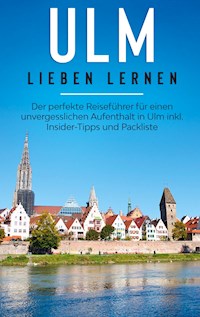 Ulm lieben lernen: Der perfekte Reiseführer für einen unvergesslichen Aufenthalt in Ulm inkl. Insider-Tipps und Packliste - Maria Busemann - E-Book