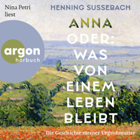 Anna oder: Was von einem Leben bleibt - Die Geschichte meiner Urgroßmutter (Ungekürzte Lesung) - Henning Sußebach - Hörbuch