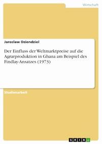 Der Einfluss der Weltmarktpreise auf die Agrarproduktion in Ghana am Beispiel des Findlay-Ansatzes (1973) - Jaroslaw Dziendziol - E-Book