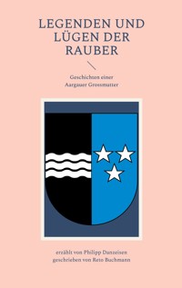 Legenden und Lügen der Rauber: Geschichten einer Aargauer Grossmutter - Reto Buchmann - E-Book