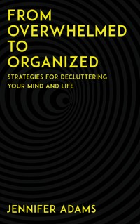 From Overwhelmed to Organized - Strategies for Decluttering Your Mind and Life - Jennifer Adams - E-Book