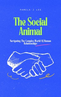 The Social Animal: Navigating The Complex World Of Human Relationships - Pamela J. Lee - E-Book
