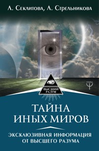 Тайна Иных Миров. Эксклюзивная информация от Высшего Разума - Лариса Секлитова - E-Book