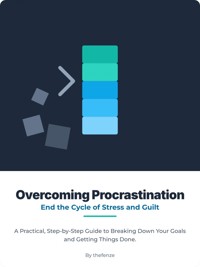 Overcoming Procrastination: End the Cycle of Stress and Guilt. A Practical, Step-by-Step Guide to Breaking Down Your Goals and Getting Things Done. - the fenze - E-Book