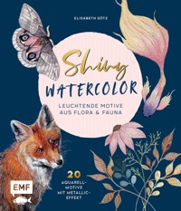 Shiny Watercolor: Leuchtende Motive aus Flora und Fauna - Elisabeth Götz - E-Book