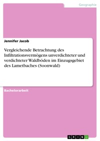Vergleichende Betrachtung des Infiltrationsvermögens unverdichteter und verdichteter Waldböden im Einzugsgebiet des Lametbaches (Soonwald) - Jennifer Jacob - E-Book