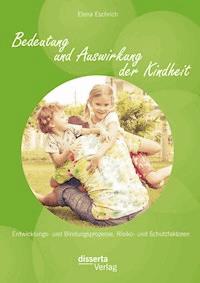 Bedeutung und Auswirkung der Kindheit: Entwicklungs- und Bindungsprozesse, Risiko- und Schutzfaktoren - Elena Eschrich - E-Book