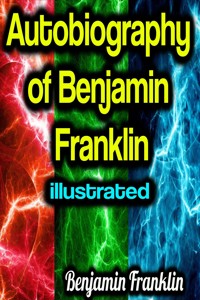 Autobiography of Benjamin Franklin illustrated - Benjamin Franklin - E-Book