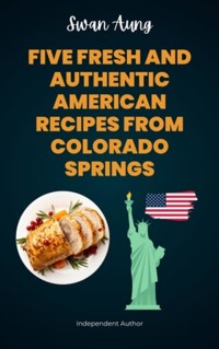 Five Fresh and Authentic American Recipes from Colorado Springs - Swan Aung - E-Book
