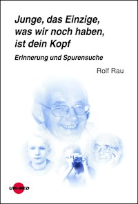 Junge, das Einzige, was wir noch haben, ist dein Kopf. Erinnerung und Spurensuche - Rolf Rau - E-Book