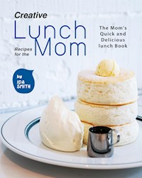 Creative Lunch Recipes for the Mom - Ida Smith - E-Book