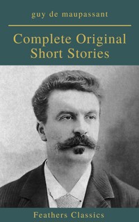 Guy De Maupassant: Complete Original Short Stories (Feathers Classics) - Guy de Maupassant - E-Book