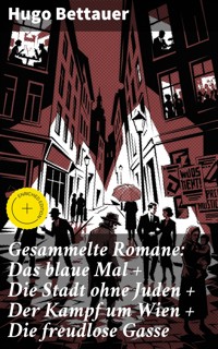 Gesammelte Romane: Das blaue Mal + Die Stadt ohne Juden + Der Kampf um Wien + Die freudlose Gasse - Hugo Bettauer - E-Book