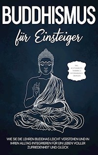 Buddhismus für Einsteiger: Wie Sie die Lehren Buddhas leicht verstehen und in Ihren Alltag integrieren für ein Leben voller Zufriedenheit und Glück - inkl. Achtsamkeitstraining & Entspannungsübungen - Björn Wendland - E-Book