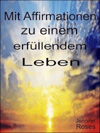 Mit Affirmationen zu einem erfüllendem Leben - Jennifer Roses - E-Book