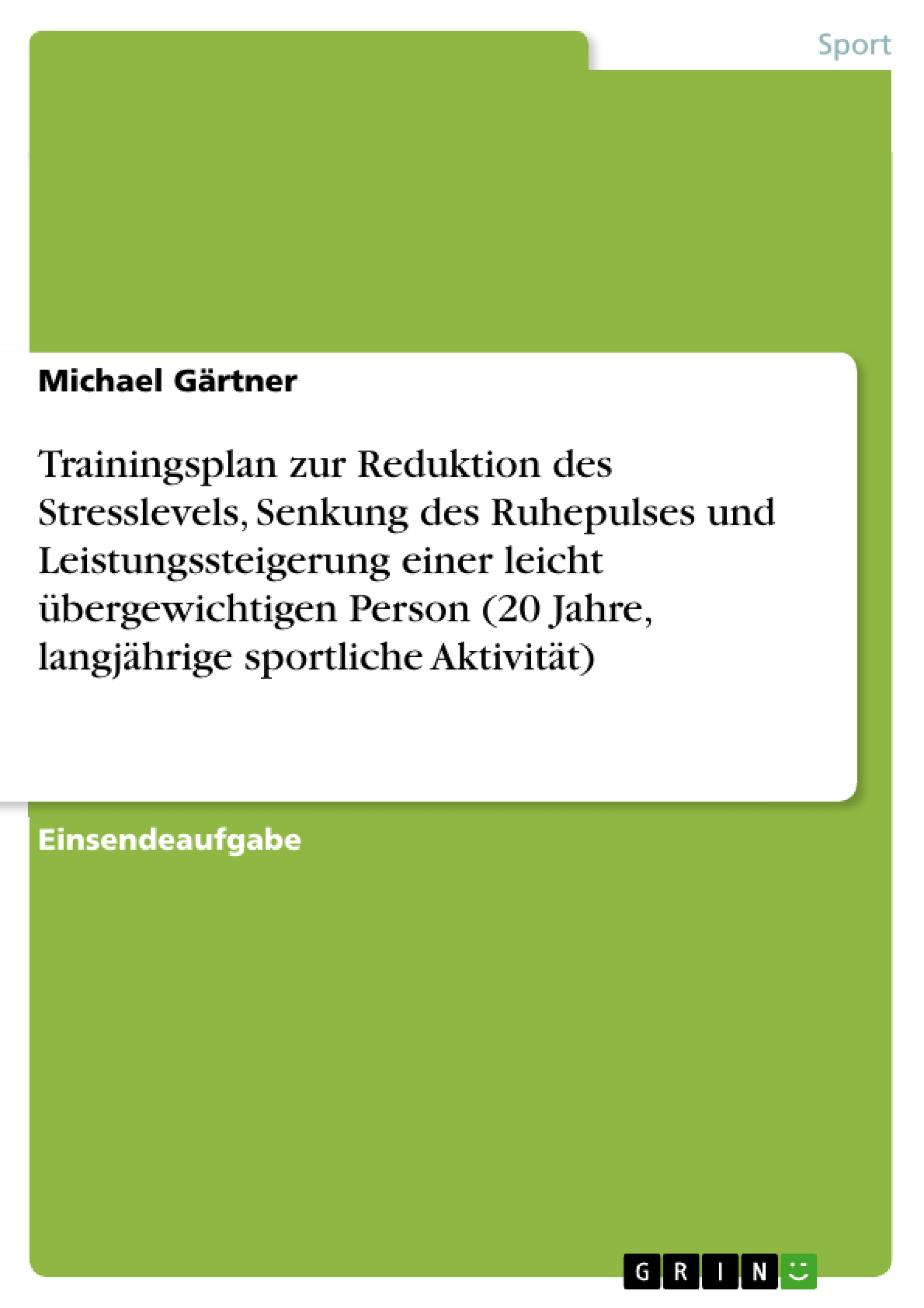 Trainingsplan zur Reduktion des Stresslevels, Senkung des Ruhepulses und Leistungssteigerung einer leicht übergewichtigen Person (20 Jahre, langjährige sportliche Aktivität) - Michael Gärtner - E-Book
