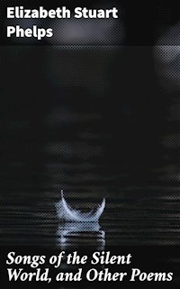 Songs of the Silent World, and Other Poems - Elizabeth Stuart Phelps - E-Book