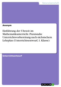 Einführung der Uhrzeit im Mathematikunterricht. Praxisnahe Unterrichtsvorbereitung nach sächsischem Lehrplan (Unterrichtsentwurf, 1. Klasse) -  - E-Book