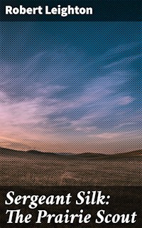 Sergeant Silk: The Prairie Scout - Robert Leighton - E-Book