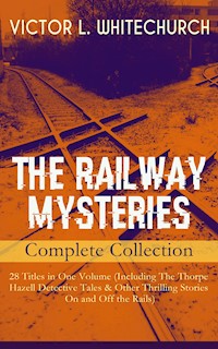 THE RAILWAY MYSTERIES - Complete Collection: 28 Titles in One Volume (Including The Thorpe Hazell Detective Tales & Other Thrilling Stories On and Off the Rails) - Victor L. Whitechurch - E-Book