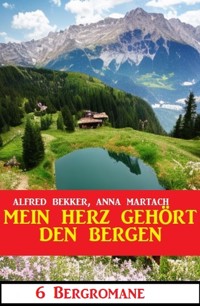 Mein Herz gehört den Bergen: 6 Bergromane - Alfred Bekker - E-Book