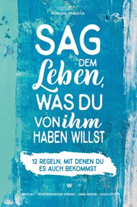 Sag dem Leben, was du von ihm haben willst - 12 Regeln, mit denen du es auch bekommst - Roman Kmenta - E-Book