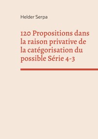 120 Propositions dans la raison privative de la catégorisation du possible Série 4-3 - Helder Serpa - E-Book