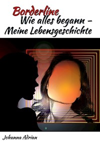 Borderline-Wie alles begann-Meine Lebensgeschichte - Johanna Adrian - E-Book
