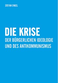 Die Krise der bürgerlichen Ideologie und des Antikommunismus - Stefan Engel - E-Book