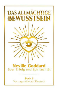 Das allmächtige Bewusstsein - Neville Goddard über Erfolg und Spiritualität: Vortragsreihe auf Deutsch - Buch 6 - Neville Goddard - E-Book