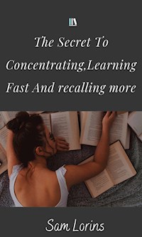 The Secret to Concentrating, Learning Fast, and Recalling More - Lorins Sam - E-Book