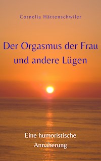Der Orgasmus der Frau und andere Lügen - Cornelia Hättenschwiler - E-Book