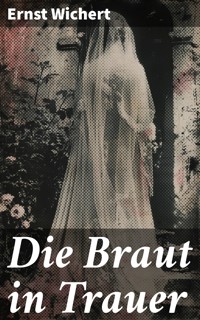 Die Braut in Trauer - Ernst Wichert - E-Book