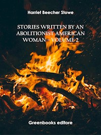 Stories written by an abolitionist American woman – Volume 2 - Harriet Beecher-Stowe - E-Book