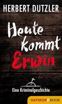 Heute kommt Erwin. Eine Kriminalgeschichte - Herbert Dutzler - E-Book