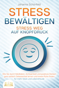STRESS BEWÄLTIGEN - Stress weg auf Knopfdruck: Wie Sie durch Meditation, Achtsamkeit und positives Denken ganz einfach Gelassenheit lernen und innere Ruhe finden - für mehr Glück und Lebensfreude - Johanna Schönfeld - E-Book