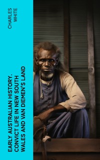 Early Australian History. Convict Life in New South Wales and Van Diemen's Land - Charles White - E-Book