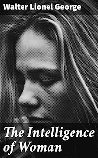 The Intelligence of Woman - Walter Lionel George - E-Book